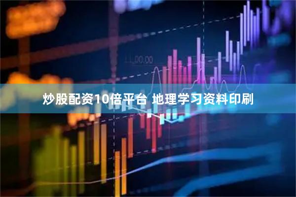 炒股配资10倍平台 地理学习资料印刷