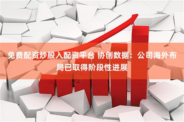 免费配资炒股入配资平台 协创数据：公司海外布局已取得阶段性进展
