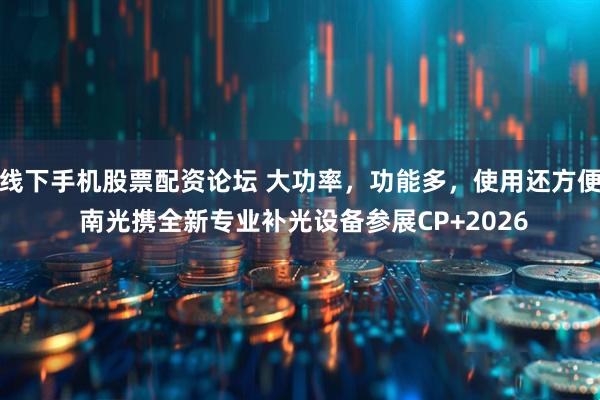 线下手机股票配资论坛 大功率，功能多，使用还方便 南光携全新专业补光设备参展CP+2026