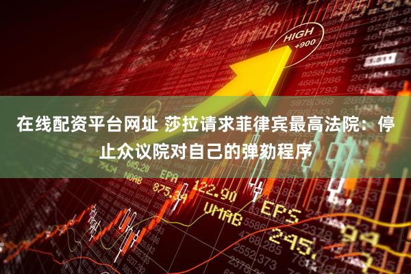 在线配资平台网址 莎拉请求菲律宾最高法院：停止众议院对自己的弹劾程序