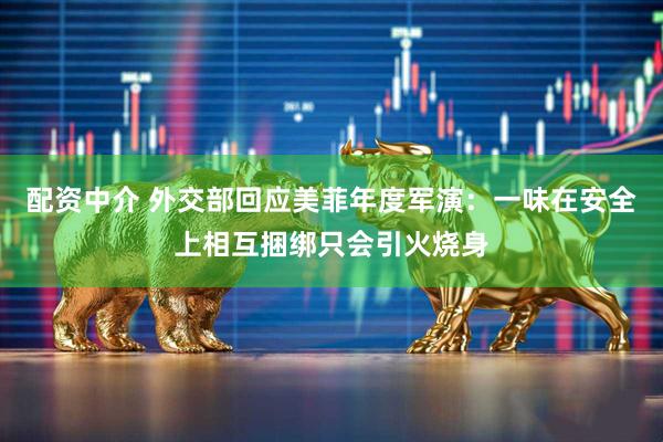 配资中介 外交部回应美菲年度军演：一味在安全上相互捆绑只会引火烧身