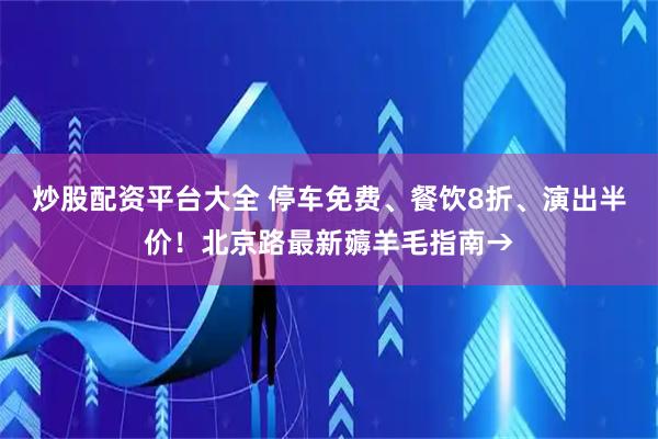炒股配资平台大全 停车免费、餐饮8折、演出半价！北京路最新薅羊毛指南→